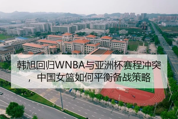 韩旭回归WNBA与亚洲杯赛程冲突，中国女篮如何平衡备战策略