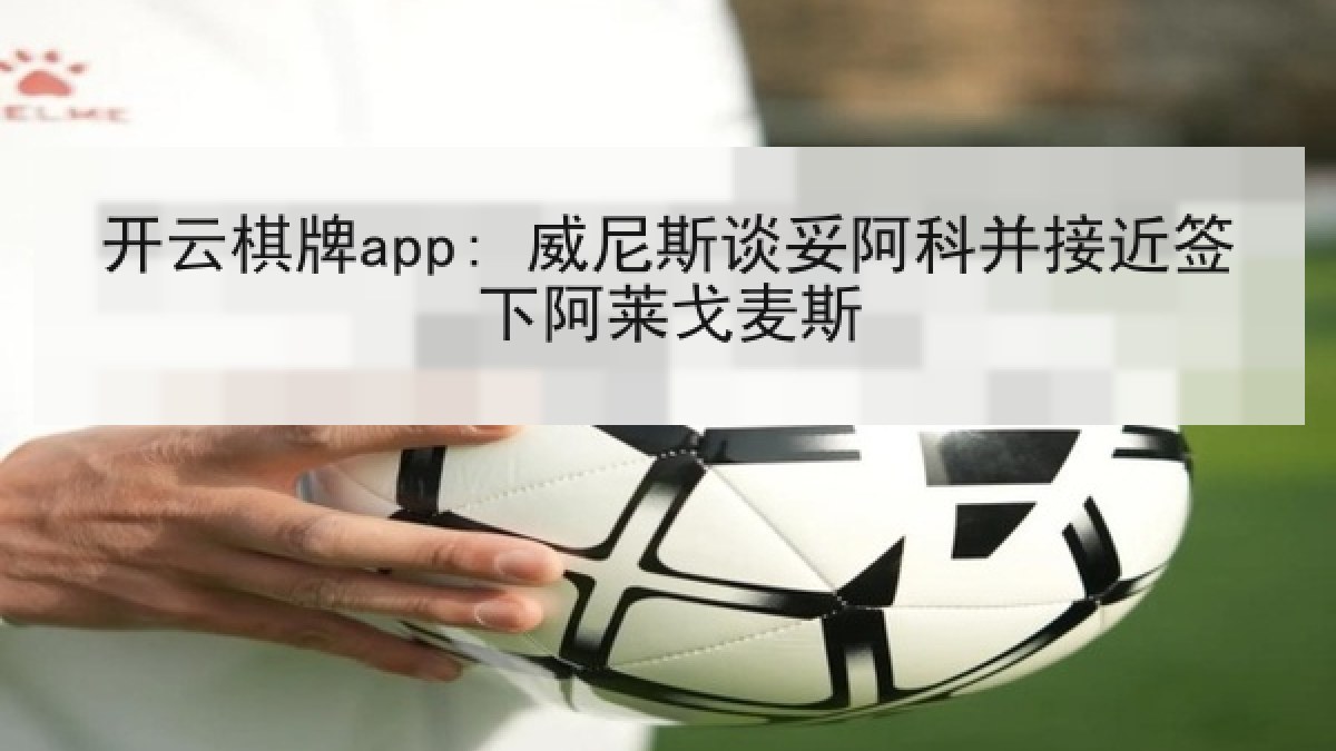 开云棋牌app: 威尼斯谈妥阿科并接近签下阿莱戈麦斯