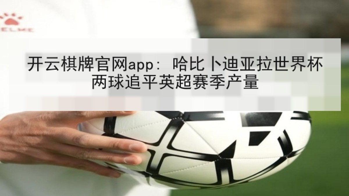 开云棋牌官网app: 哈比卜迪亚拉世界杯两球追平英超赛季产量 开云棋牌官网app: 哈比卜迪亚拉世界杯两球追平英超赛季产量