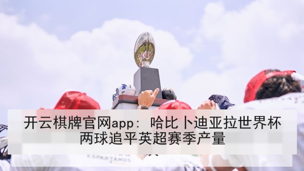 开云棋牌官网app: 哈比卜迪亚拉世界杯两球追平英超赛季产量