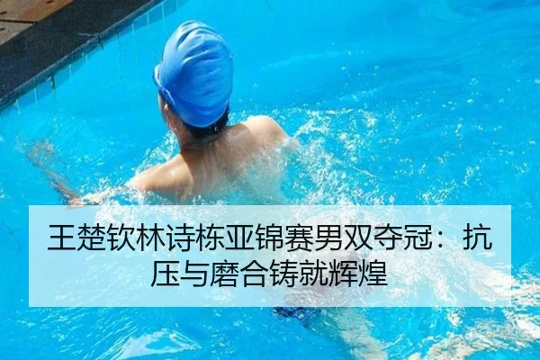 王楚钦林诗栋亚锦赛男双夺冠：抗压与磨合铸就辉煌