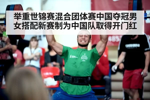 举重世锦赛混合团体赛中国夺冠男女搭配新赛制为中国队取得开门红