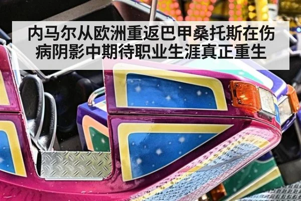 内马尔从欧洲重返巴甲桑托斯在伤病阴影中期待职业生涯真正重生