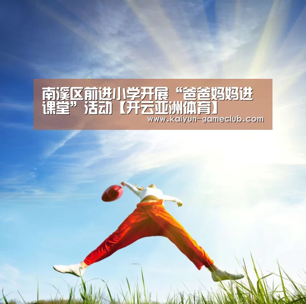 南溪区前进小学开展“爸爸妈妈进课堂”活动【开云亚洲体育】(图4) 开云APP下载